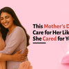 This Mother’s Day, Care for Her Like She Cared for You