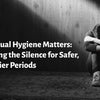 Menstrual Hygiene Matters: Breaking the Silence for Safer, Healthier Periods