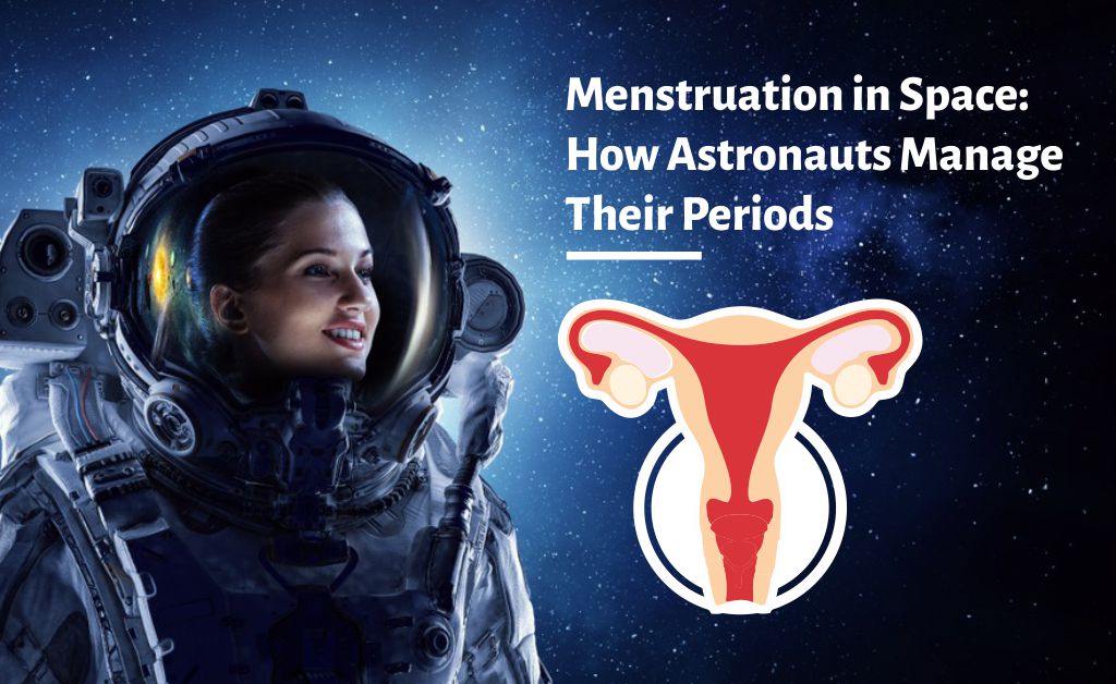 Menstruation in Space: How Astronauts Manage Their Periods