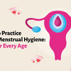 How to Practice Good Menstrual Hygiene: Tips for Every Age