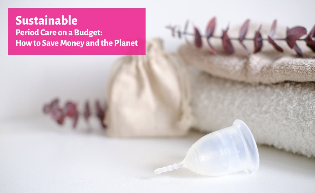 Sustainable Period Care on a Budget: How to Save Money and the Planet